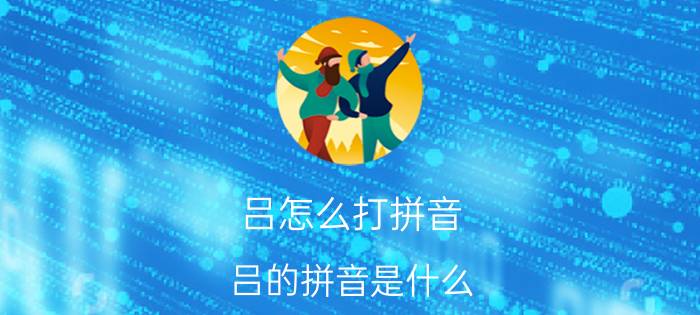 吕怎么打拼音 吕的拼音是什么